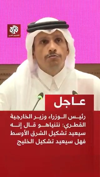 #عاجل | رئيس الوزراء وزير الخارجية القطري: نتنياهو قال إنه سيعيد تشكيل الشرق الأوسط فهل سيعيد تشكيل الخليج