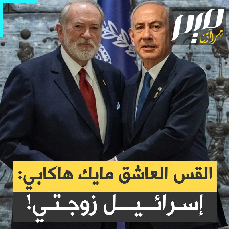 "حب أعمى" .. سفير أمريكا لدى إسرائيل مايك هاكابي، يعلنها بلا خجل: إسرائيل هي زوجة أمريكا وأقضي وقتا مع نتنياهو أكثر مما أقضيه مع زوجتي!