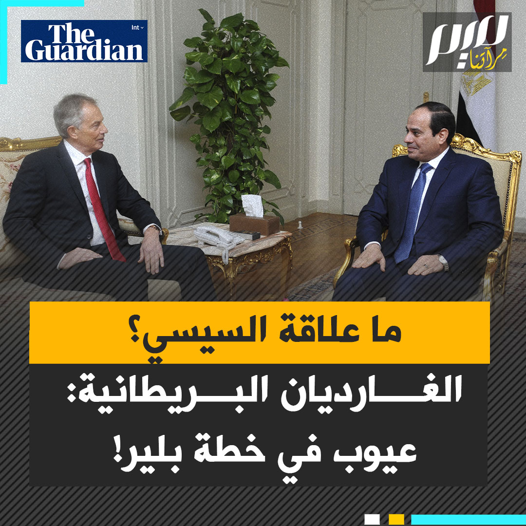 "ارتباطه بعلاقات مع قادة مستبدين كعبدالفتاح السيسي، تزيد الشكوك حول حياديته".. صحيفة "الغارديان" تشير إلى "عيوب قاتلة" في خطة رئيس الوزراء البريطاني الأسبق توني بلير لمستقبل قطاع غزة.