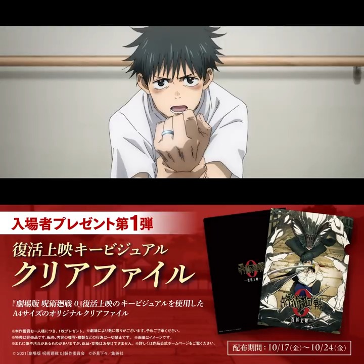/ 『劇場版 呪術廻戦 0』復活上映 入場者プレゼント配布決定!! \ ||◤ 第 1 弾 ◢|| 「復活上映キービジュアルクリアファイル」 10月17日(金)~10月24日(金) 入場者プレゼントは第3弾まで実施予定! ※劇場により数に限りがございます ※本作観賞お1人様につき1点プレゼント