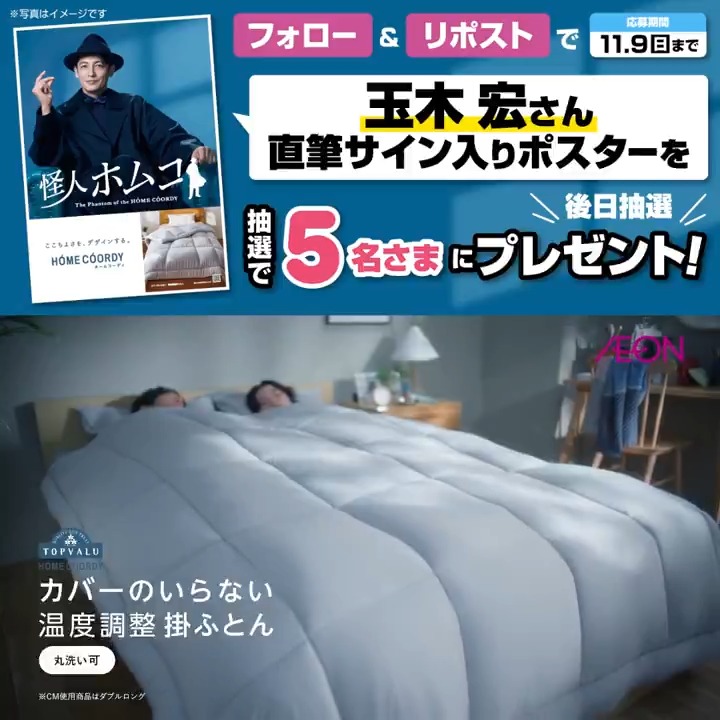 イオン限定 玉木宏さん直筆サイン入り ホームコーディのポスターが 後日抽選で5名さまに当たる✨ 11/9㊐迄 ① イオンをフォロー ②本投稿をリポスト カバーなしで使える掛ふとんなら 面倒なカバーの着脱が不要。 汚れても手軽に洗えて便利❗