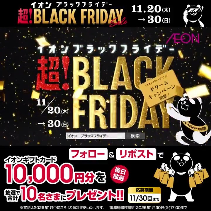 ＼本日より開催🎉／ イオンブラックフライデーは 11/20～30🐼 今年はなんと10周年㊗️ トクベツな企画が目白押しなンダ✨ 11/30迄CP開催中🎉 ① イオン をフォロー ②本投稿をリポスト 後日抽選でイオンギフトカードが当たる‼