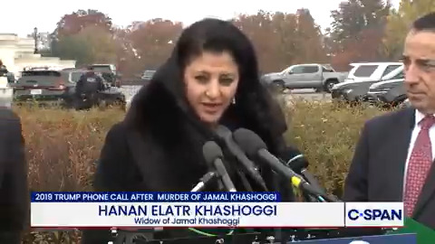Widow of Jamal Khashoggi, Hanan Eltr Khashoggi: “I heard this week something very disturbing me from President Trump about my husband he's controversial and he's unliked. I would like to tell Mr. Trump you are expressing someone else, not Jamal Khashoggi.”