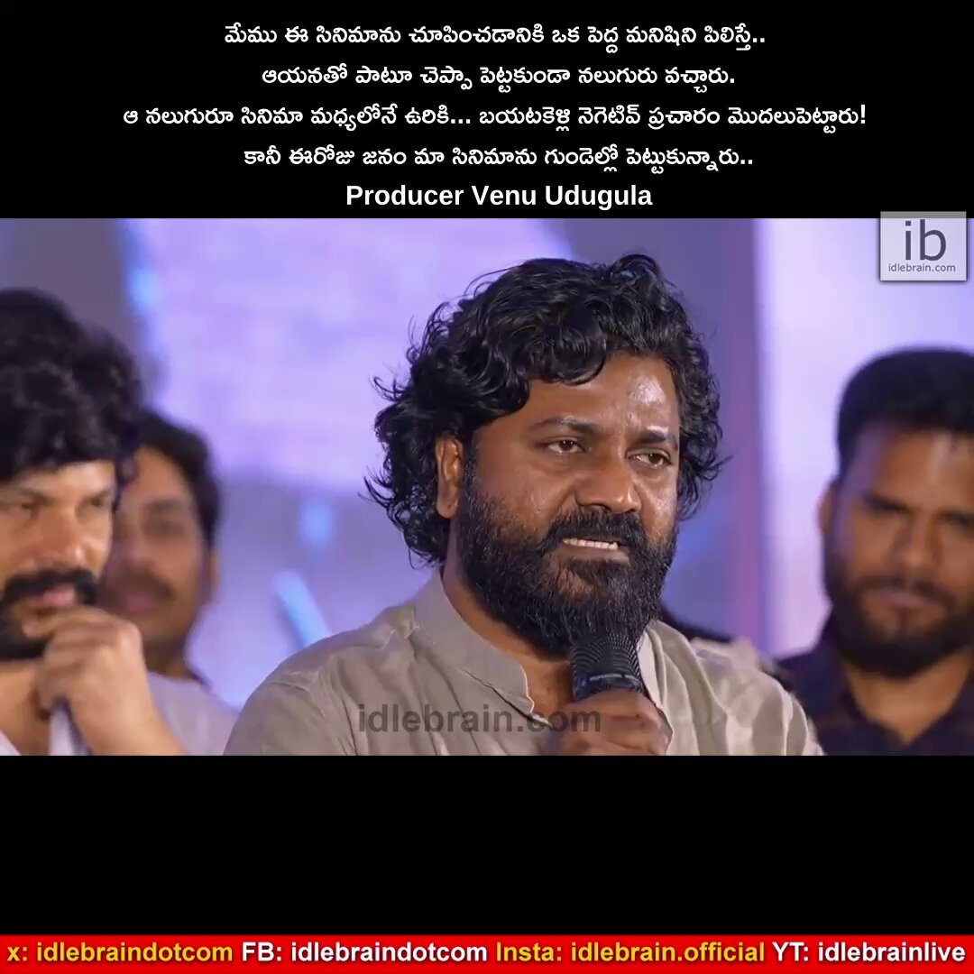 మేము ఈ సినిమాను చూపించడానికి ఒక పెద్ద మనిషిని పిలిస్తే.. ఆయనతో పాటూ చెప్పా పెట్టకుండా నలుగురు వచ్చారు. ఆ నలుగురూ సినిమా మధ్యలోనే ఉరికి... బయటకెళ్లి నెగెటివ్ ప్రచారం మొదలుపెట్టారు! కానీ ఈరోజు జనం మా సినిమాను గుండెల్లో పెట్టుకున్నారు.. - Producer Venu Udugula #RajuWedsRambai Success Meet