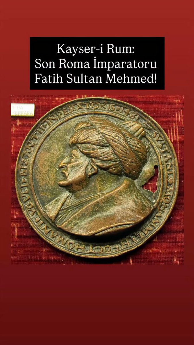 Kayser- İ Rum İmparatoru Fatih Sultan Mehmet. Fatih Sultan Mehmet'in Madalyonu 1481 yılında Fatih'in isteğiyle İtalyan sanatçı Costanzo de Ferrara'ya yaptırdığı ve dünyada sadece dört tane bulunan bir madalyondur. Madalyonun en önemli özelliği üzerinde "Roma İmparatoru Muhammed (Mehmed)" yazması yani Fatih'i, Kayseri Rum olarak nitelendirmesidir. Ayrıca madalyonun arka yüzünde Fatih'in ata binmiş bir resmi bulunduğundan dolayı "The Riding Sultan" (Atlı Sultan) olarak tanınmaktadır. Dört madalyondan biri olan, Ferrara tarafından yapılan madalyon 2023 yılında Istanbul Büyükşehir Belediyesi tarafından satın alınıp Istanbul'a getirilmiştir ve günümüzde Istanbul Belediye Sarayı'nda bulunmaktadır.