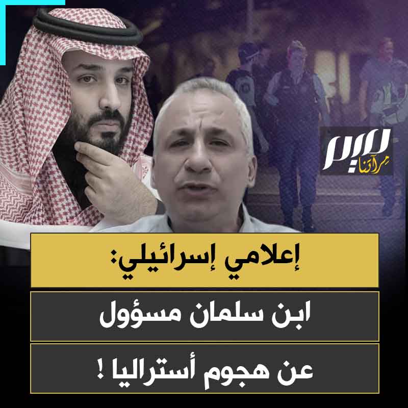 متذرعا بخطبة الجمعة الأخيرة في المسجد الحرام.. الإعلامي الإسرائيلي إيدي كوهين يحرض على السعودية، ويقول إن ولي عهدها مسؤول شخصيا عن الهجوم ضد الطائفة اليهودية في أستراليا، والذي أسفر عن مقتل 16 شخصا وإصابة أكثر من 40 آخرين.