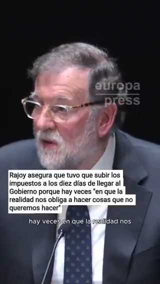 Rajoy asegura que tuvo que "subir los impuestos y reducir el gasto" a los diez días de llegar al Gobierno porque hay veces "en que la realidad nos obliga a hacer cosas que no queremos hacer": "Si no lo hiciéramos hubiera quebrado nuestro país"