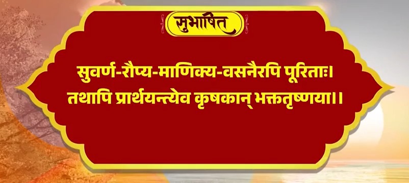 सुवर्ण-रौप्य-माणिक्य-वसनैरपि पूरिताः। तथापि प्रार्थयन्त्येव कृषकान् भक्ततृष्णया।।