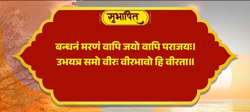बन्धनं मरणं वापि जयो वापि पराजयः। उभयत्र समो वीरः वीरभावो हि वीरता।।