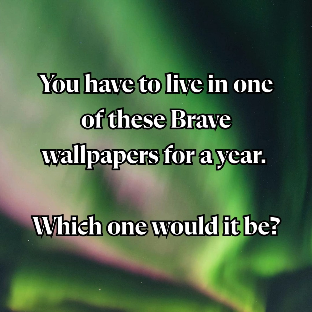 Which Brave wallpaper would you live in for a year?