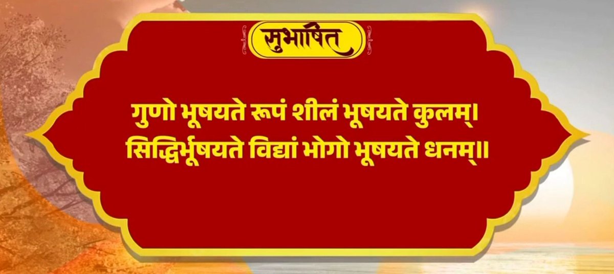 गुणो भूषयते रूपं शीलं भूषयते कुलम्। सिद्धिर्भूषयते विद्यां भोगो भूषयते धनम्॥