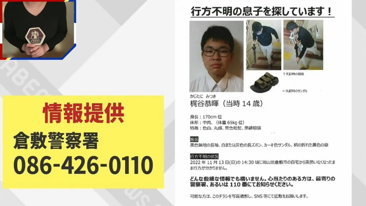 【行方不明3年】 岡山の中学3年生・梶谷恭暉さん 「スターウォーズの財布を…」母親が訴え 行方不明となった日に、恭暉さんが「スターウォーズの財布に1万円を入れて出かけた」ことを明かし、「財布が落ちていたり持っている子を見つけたら…」と手がかりを訴えた。 『ABEMA的ニュースショー』