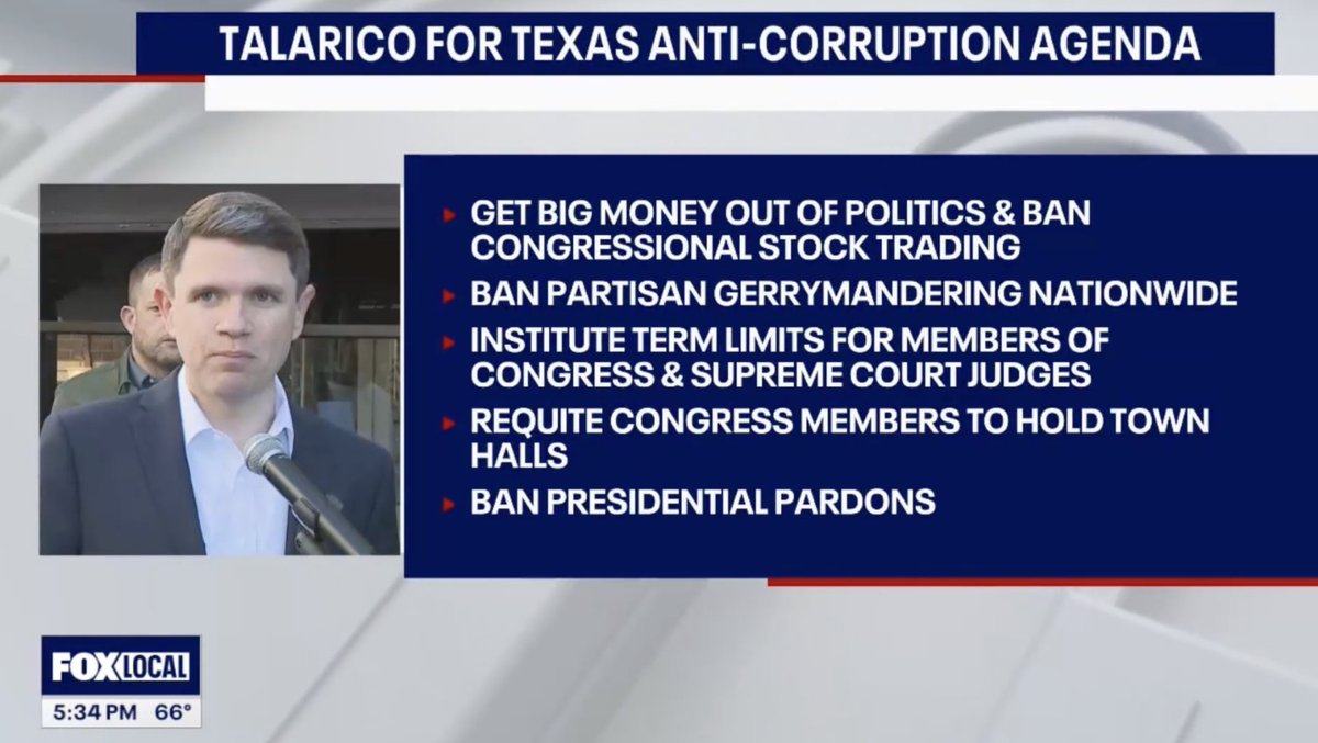 Reporter: James Talarico just stood outside Texas Attorney General Ken Paxton's office to unveil his anti-corruption agenda. His plan includes getting big money out of politics, banning congressional stock trading, banning partisan gerrymandering nationwide, and establishing term limits for all members of Congress and Supreme Court justices. Talarico would also require members of Congress to hold annual town halls to ensure that those who are holding office are listening to their constituents.