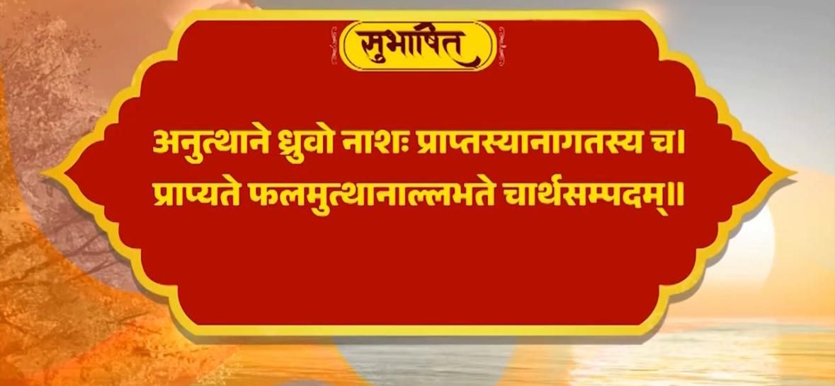 अनुत्थाने ध्रुवो नाशः प्राप्तस्यानागतस्य च। प्राप्यते फलमुत्थानाल्लभते चार्थसम्पदम्॥