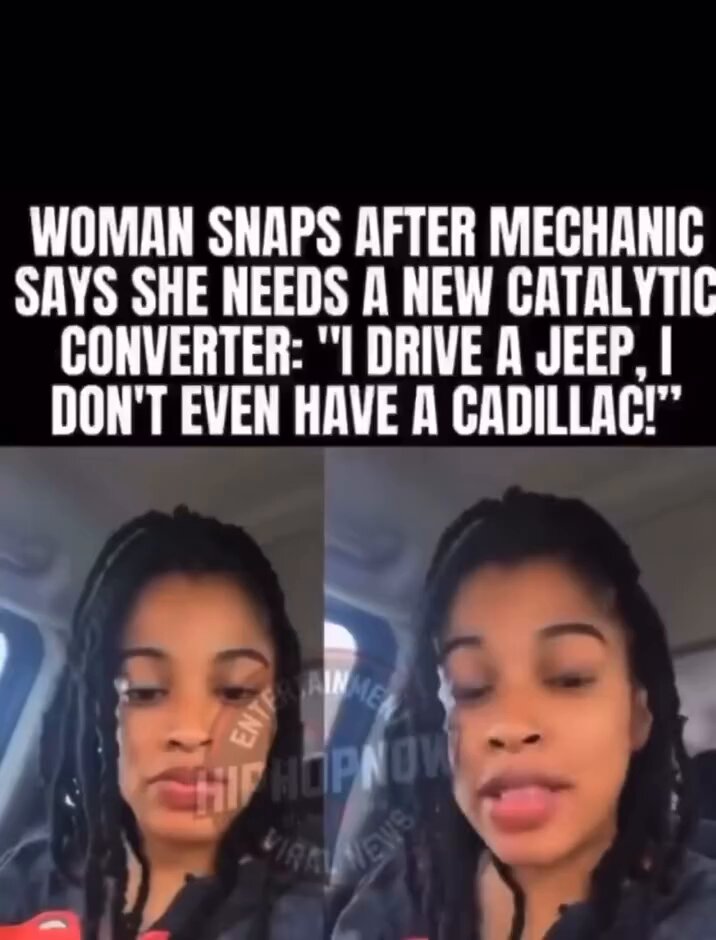 WOMAN SNAPS AFTER MECHANIC SAYS SHE NEEDS A NEW CATALYTIC CONVERTER: "I DRIVE A JEEP, I DON'T EVEN HAVE A CADILLAC!"
