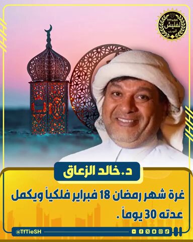 د.خالد الزعاق : • غرة شهر رمضان 18 فبراير فلكياً ويكمل عدته 30 يوماً .
