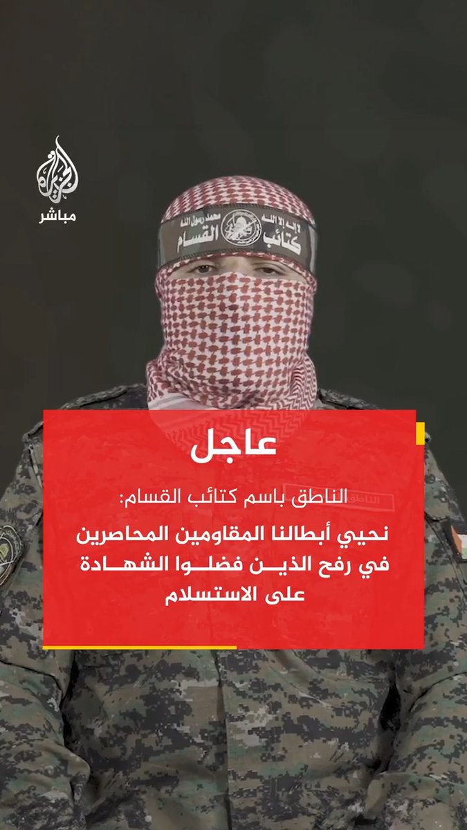 عاجل| الناطق باسم كتائب القسام أبو عبيدة: - نحيي أبطالنا المقاومين المحاصرين في #رفح الذين فضلوا الشهادة على الاستسلام. - ما يقوم به العملاء المستعربون من أفعال دنيئة بحق أبناء شعبنا ومقاوميه لا يعبر إلا عن تماه كامل مع الاحتلال وتنفيذ لأجنداته وتبادل للأدوار معه. - العملاء لا يسترجلون إلا في مناطق سيطرة الجيش الصهيوني وعاقبتهم هي القتل والزوال ولن يستطيع العدو حمايتهم من عدالة شعبنا.