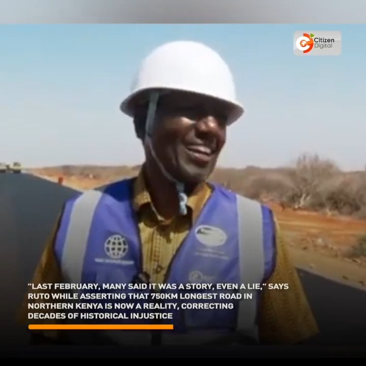 "Last February, many said it was a story, even a lie," says Ruto while asserting that the 750 km-longest road in northern Kenya is now a reality, correcting decades of historical injustice