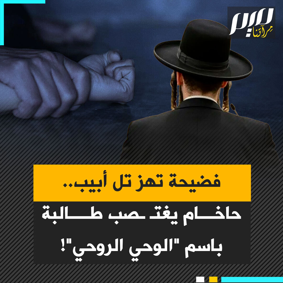 فضـ ـيحة تهز تل أبيب؛ حاخام يستغل سلطته ونفوذه لارتكاب جرائـ ـم جنسـ ـية بحق طالبة باسم "الوحي الروحي"، ضمن سلسلة فضـ ـائح رجال دين في إسرائيل.. فضـ ـائح تعرّي الوجه المظلم للسلطة الدينية في دولة تزعم أنها موطن "الشعب المختار".