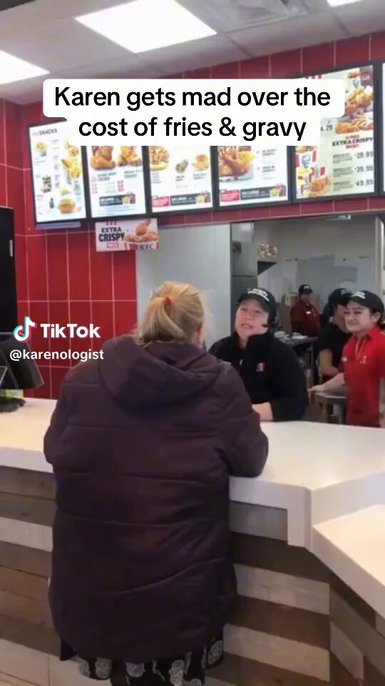 Karen is mad about the cost of fries and gravy. She is berating to staff over some mistake and tells them that this is the worst restaurant. If it's so bad, why are you ordering food? The manager apologizes and tries to make it right. Do you praise the staff to piss her off?