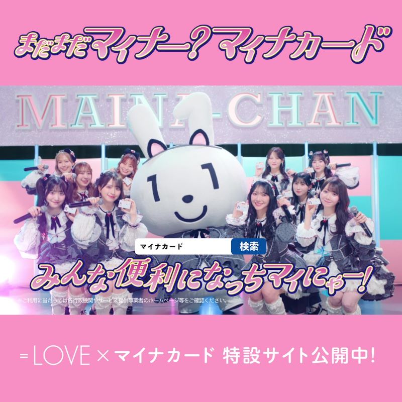 まだまだマイナー？マイナカードで、 みんな便利になっちマイにゃー！ ＝LOVE × マイナカード 特設サイト公開中！