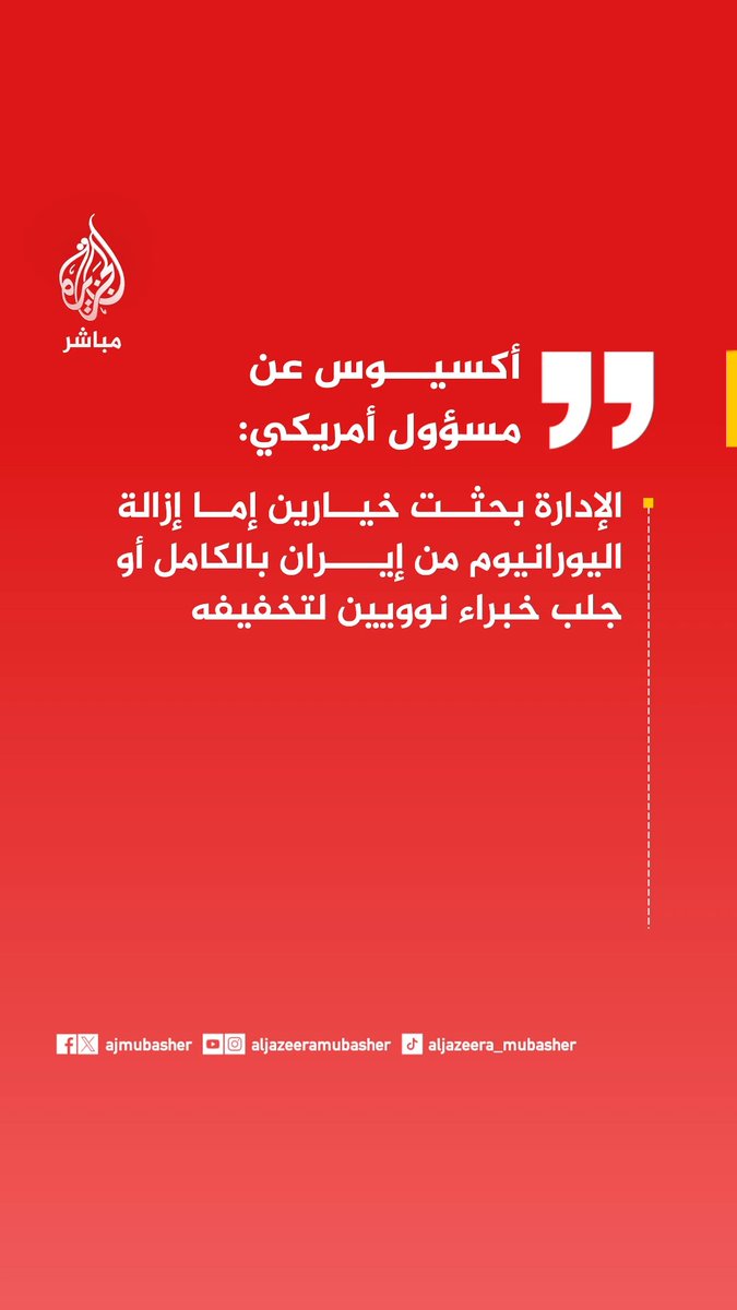 عاجل | أكسيوس عن مسؤول أمريكي: الإدارة بحثت خيارين إما إزالة اليورانيوم من إيران بالكامل أو جلب خبراء نوويين لتخفيفه أكسيوس عن مسؤولين أمريكيين: تم بحث الاستيلاء على جزيرة خرج المسؤولة عن حوالي 90% من صادرات النفط الإيرانية