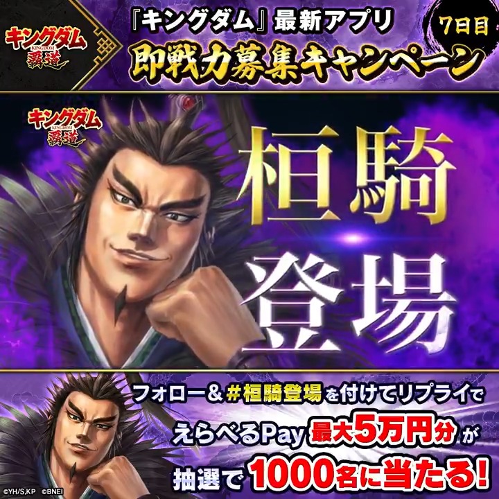 「キングダム 覇道」 即戦力募集キャンペーン! 最終日は…桓騎が登場! 最大5万円分のえらべるPay® が計1000名に当たる&Wチャンスつき! ①「キングダム 覇道」公式 をフォロー ②本投稿に 指定ハッシュタグ +あなたが思う桓騎が求める資質を書いてリプライ ➂動画をタップで結果を確認!