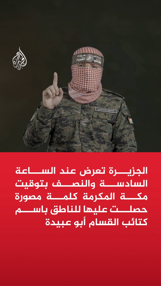 الجزيرة تعرض عند الساعة السادسة والنصف بتوقيت مكة المكرمة كلمة مصورة حصلت عليها للناطق باسم كتائب القسام أبو عبيدة