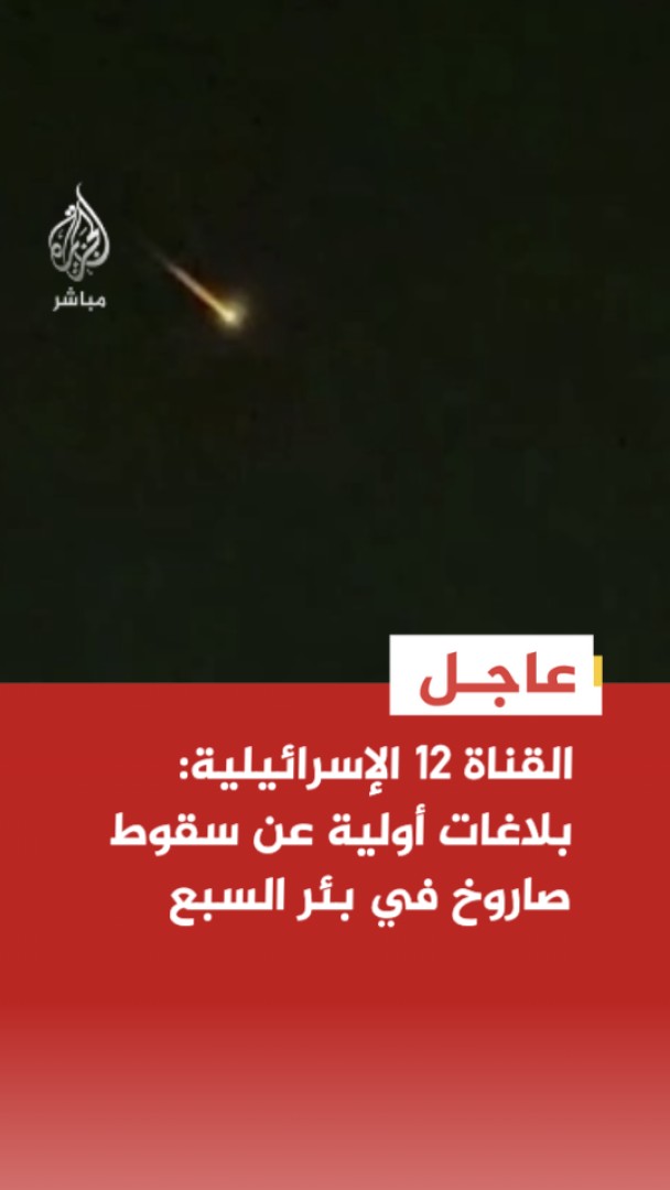 عاجل | القناة 12 الإسرائيلية: بلاغات أولية عن سقوط صاروخ في بئر السبع