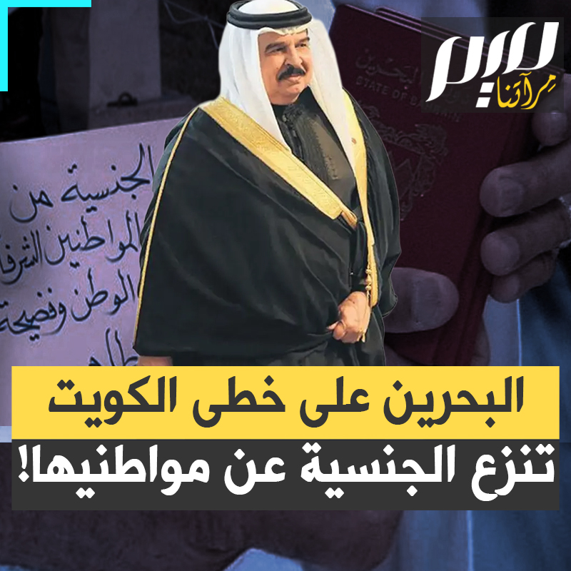 الجنسية أصبحت هبة من الملك! على خطى الكويت، البحرين تشرع في إسقاط الجنسية عن "الخونة والمتآمرين"!