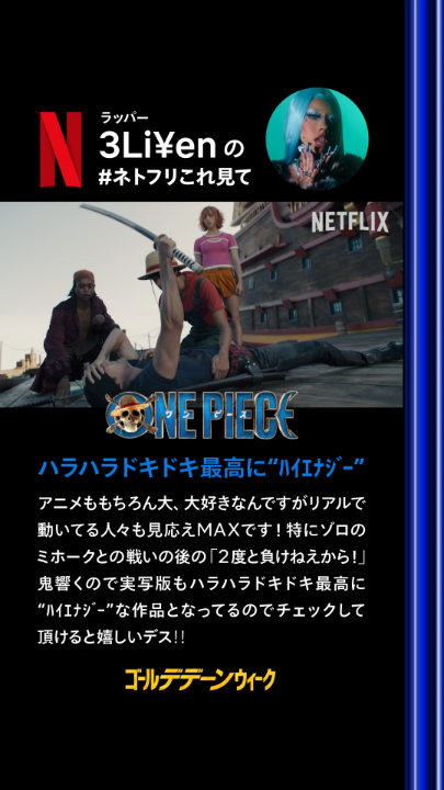 ┏━━━━━━━━━━━━┓ ラッパー 3Li¥enの #ネトフリこれ見て ┗━━━━━━━━━━━━┛ ◆ONE PIECE 『ハラハラドキドキ最高に“ﾊｲｴﾅｼﾞｰ”』 アニメももちろん大、大好きなんですがリアルで動いてる人々も見応えMAXです！特にゾロのミホークとの戦いの後の「2度と負けねえから！」鬼響くので実写版もハラハラドキドキ最高に“ﾊｲｴﾅｼﾞｰ”な作品となってるのでチェックして頂けると嬉しいデス‼️ ◆3Li¥en（ラッパー） 「RAPSTAR 2025」に出演し、特徴的な水色のヘアーと、埼玉出身なのに溢れ出る関西弁トークで強烈なインパクトを残した。日本語英語を自在に操り、ゴスペルにルーツを持ち多様なジャンルを乗りこなすそのラップスタイルは唯一無二。 #ゴールデデーンウィーク