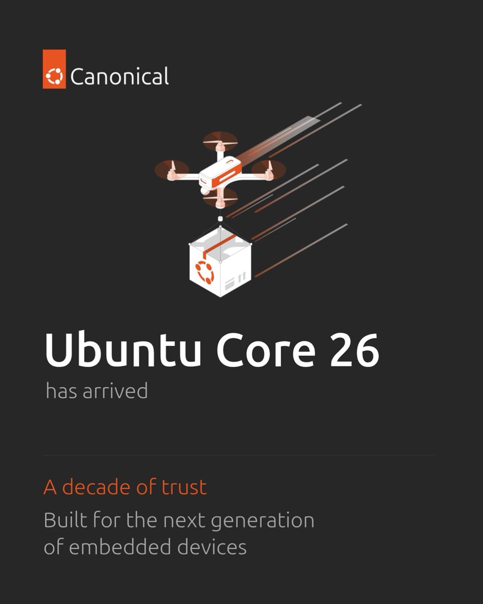Ubuntu Core 26 has arrived. Ubuntu Core 26 is now generally available, bringing precise Linux builds, optimized OTA updates, live kernel patching, and enhanced hardware-backed protection for mission-critical deployments. "Ten years ago, Ubuntu Core pioneered a new OS security model, where every component is strictly confined, transactionally updated, and independently verifiable. Today, that approach is reflected in emerging industry standards. With Ubuntu Core 26, we continue to deliver the foundation that critical infrastructure operators need to meet the Cyber Resilience Act, run attested, immutable edge AI workloads, and manage devices securely at scale," said Jon Seager, VP of Ubuntu Engineering at Canonical. Read the press release to learn more: #OpenSource #Canonical #UbuntuCore26