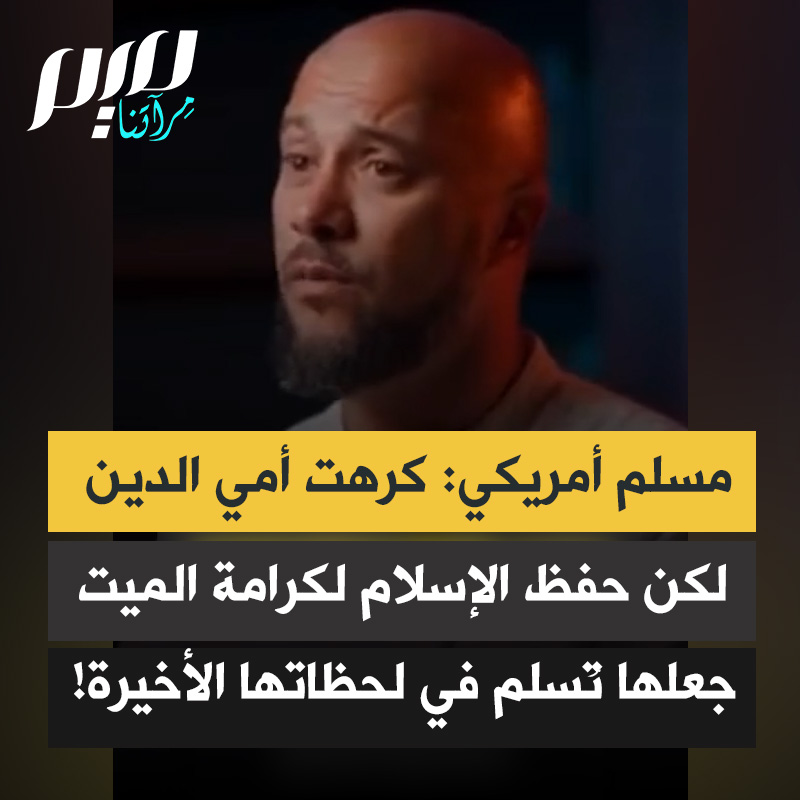 مسلم أمريكي: "كانت أمي تكره الدين بشدة، وعندما أخبرها الأطباء أن أيامها أصبحت معدودة، طلبت أن يُحرق جسدها بعد وفاتها.. حدثتها عن الكرامة التي يمنحها الإسلام للإنسان بعد موته.. وفي تلك اللحظة نطقت الشهادة، وكانت هذه أعظم معجزة في حياتي."