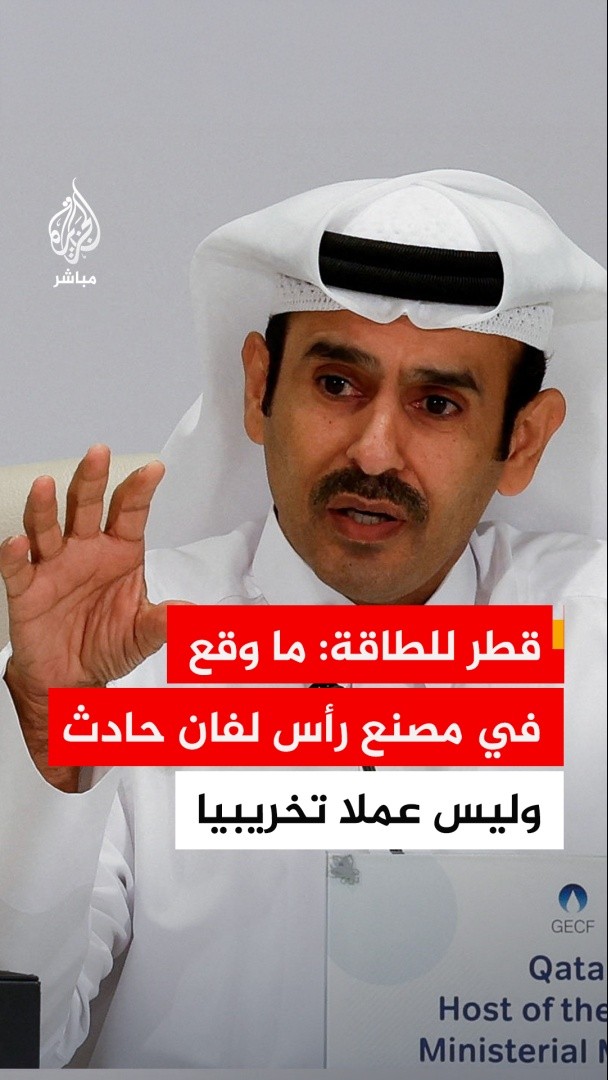 وزير الدولة القطري لشؤون الطاقة: 🔴أؤكد أن ما وقع في مصنع رأس لفان هو حادث وليس عملا تخريبيا 🔴 وفاة 13 من العاملين وإصابة 66 في الحادث 🔴منشآت الغاز التابعة لقطر للطاقة لم تتأثر بسبب الحادث