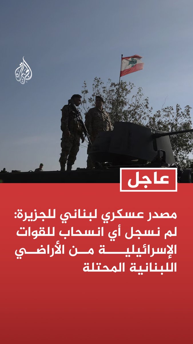 #عاجل | مصدر عسكري لبناني للجزيرة: لم نسجل أي انسحاب للقوات الإسرائيلية من الأراضي اللبنانية المحتلة - مصدر عسكري لبناني للجزيرة: القوات الإسرائيلية لا تزال متمركزة في كل المناطق التي احتلتها أخيرا