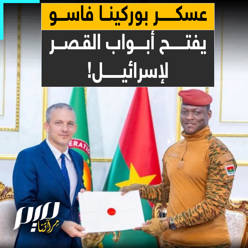 صعد إلى الحكم بانقلاب عسكري، وخطابات رنانة عن السيادة الوطنية.. رئيس بوركينا فاسو يفتح أبواب القصر لإسرائيل!