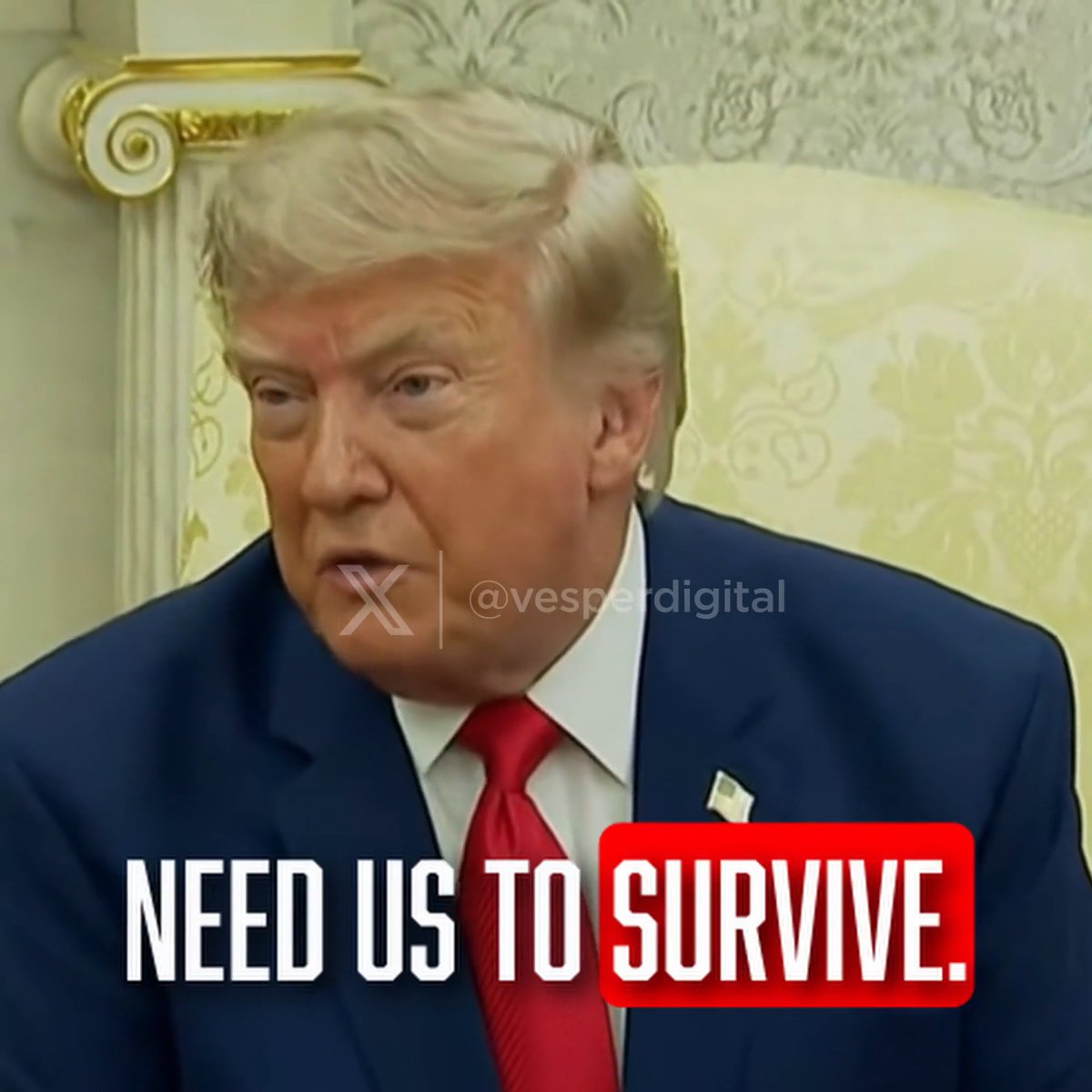 "They need us to survive. Without us, there's no way they can survive." -Donald J. Trump