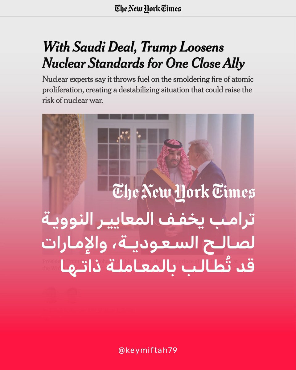 الولايات المتحدة تتعهّد بالانخراط "بشدّة" في مستقبل السعودية النووي، وأبو ظبي قد تُطالب بالمعاملة ذاتها التي حصلت عليها الرياض.. ديفيد سانغر، كبير مراسلي واشنطن في نيويورك تايمز: 🔴 ترامب يخفف المعايير النووية لصالح السعودية، الحليف المقرب ▫️ دخل ترامب في حرب مع إيران لإجبارها على التوقف عن تخصيب الوقود النووي والسماح للمفتشين الدوليين بالتحقق من أن البلاد لا تنتج قنبلة ▫️ اتخذ ترامب الآن نهجًا معاكسًا تجاه السعودية: فتح الباب أمامها للبدء بتخصيب وقودها النووي بعد عامين ▫️ رفضت السعودية الالتزام باتفاقية تفتيش تُطبّق على أكثر من 140 دولة أخرى لأنه هذه القواعد "تُعدّ تدخلًا مفرطًا في الخصوصية" ▫️ يتعين على ترامب الآن إقناع الكونغرس والحلفاء في الشرق الأوسط بأن تخفيف المعايير لا يُبشّر بعصر جديد من الانتشار النووي ▫️ لا يوجد شك بأن إيران ستستغل التنازلات المقدمة للرياض في حال استئناف المفاوضات من جديد وتصرّ على الحصول عليها ▫️ تعهّدت الولايات المتحدة بالانخراط بشدة في مستقبل السعودية النووي، لدرجة أنه لن تتمكن المملكة من تحويل وقودها النووي إلى برنامج قنبلة سري ▫️ التاريخ النووي مليء بأمثلة لدول تعهّدت بالامتثال للقواعد، ثم سارعت سرًا للحصول على قنبلة نووية: 1️⃣ إيران 🇮🇷: قدمت الولايات المتحدة أول مفاعل بحثي لإيران في زمن الشاه — ثم وقفت التقنية في أيد الملالي الذين استولوا على السلطلة في 1979 2️⃣ الهند 🇮🇳: أول تجربة نووية لها كانت باستعمال مفاعل الماء الثقيل الذي أهدته لها الحكومة الكندية في خمسينيات القرن الماضي 3️⃣ باكستان 🇵🇰: استولت على تصاميم أجهزة الطرد المركزي من شركة أوروبية وظفت "أبو القنبلة الباكستانية" عبدالقدير خان 4️⃣ تايوان 🇹🇼 وكوريا الجنوبية 🇰🇷: كانتا تمتلكان برامج سرية خاصة بهما لتطوير القنابل حتى اكتشفتها أجهزة الاستخبارات الأمريكية وأجهضت تلك الجهود ▫️ الصفقة تأتي مع رسالتَين سريتَّين لم يُكشف عن مضمونهما، ولن تُنشر الوثيقة الكاملة إلا عند إرسالها للكونغرس ▫️ يتضمن اتفاق الإمارات النووي مع الولايات المتحدة بندًا يسمح لها بالمطالبة بـ "مشاورات" إذا حصلت دولة مجاورة على صفقة أفضل، وقد تُصر على المعاملة نفسها ▫️ بالنسبة لأولئك الذين يخشون أن العالم على وشك الانزلاق إلى حرب نووية جديدة، فإن الاتفاق السعودي يمثل خطوة نحو ذلك الخطر 💬 هنري دي سوكولسكي، مسؤول في السياسة النووية في وزارة الدفاع بين 1989 و1993 ويرأس الآن مركز تعليم سياسة منع الانتشار النووي: ❞الجميع قلقون من سلسلة تفاعلات الانتشار النووي. منح السعوديين الحق في صنع الوقود النووي بعد ما فعلته إيران أشبه بمحاولة إطفاء حريق بالكيروسين.❝