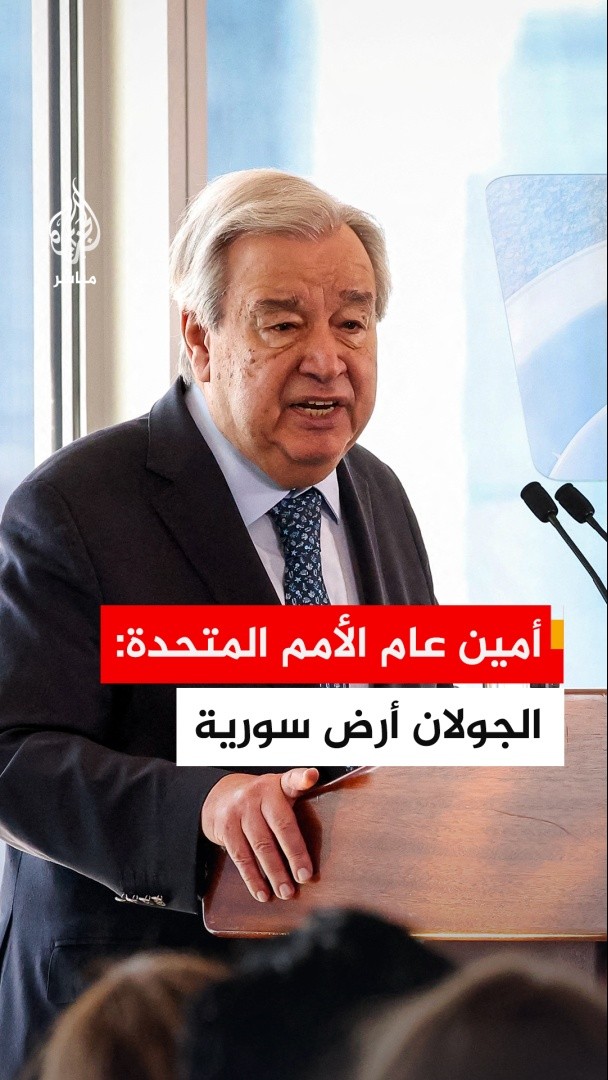 الأمين العام للأمم المتحدة: الجولان أرض سورية وانتهاك الأراضي السورية أمر غير مقبول ويجب أن يتوقف