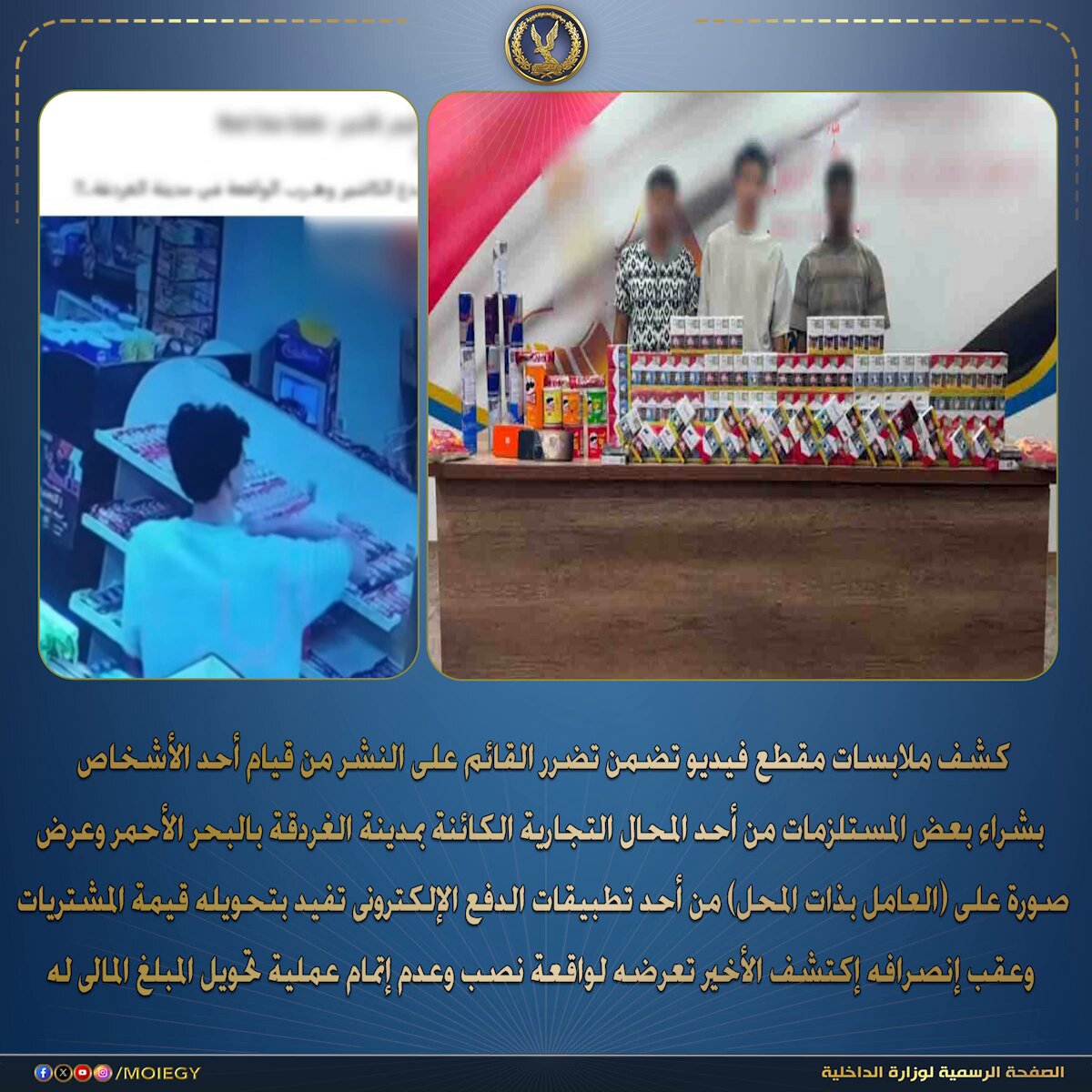 فى إطار كشف ملابسات مقطع فيديو تم تداوله بمواقع التواصل الإجتماعى تضمن تضرر القائم على النشر من قيام أحد الأشخاص بشراء بعض المستلزمات من أحد المحال التجارية الكائنة بمدينة الغردقة بالبحر الأحمر وعرض صورة على (العامل بذات المحل) من أحد تطبيقات الدفع الإلكترونى تفيد بتحويله قيمة المشتريات ، وعقب إنصرافه إكتشف الأخير تعرضه لواقعة نصب وعدم إتمام عملية تحويل المبلغ المالى له . أمكن تحديد القائم على النشر (المدير المسئول بأحد المحال التجارية "كائن بدائرة قسم شرطة أول الغردقة" - مقيم بدائرة قسم شرطة برج العرب بالإسكندرية)، وبسؤاله قرر أنه بتاريخ 17/ الجارى قام أحد الأشخاص "الظاهر بمقطع الفيديو" بالدلوف للمحل وشراء بعض المستلزمات وإيهامه بدفع قيمتها عبر أحد تطبيقات الدفع الإلكترونى وعرض عليه صورة تفيد تحويله المبلغ وعقب إنصرافه إكتشف عدم تحويل المبلغ وتعرضه لعملية نصب . أمكن تحديد وضبط مرتكبى الواقعة (3 أشخاص – مقيمين بدائرة قسم شرطة العاشر من رمضان بالشرقية) ، وبمواجهتهم إعترفوا بتكوينهم تشكيل عصابى تخصص فـى النصب على أصحاب المحال التجارية بإصطناع تحويلات مزورة بإستخدام برامج الذكاء الإصطناعى للحصول على متطلباتهم دون دفع قيمتها وإعترفوا بإرتكابهم واقعتين مماثلتين، وتم بإرشادهم ضبط كافة المسروقات المستولى عليها . تم إتخاذ الإجراءات القانونية . #وزارة_الداخلية