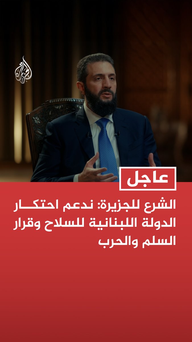 #عاجل | الشرع للجزيرة: ندعم احتكار الدولة اللبنانية للسلاح وقرار السلم والحرب - أي فوضى في لبنان ستنعكس مباشرة على سوريا - نبحث مع الحكومة اللبنانية حلولا تساعد على إخراج لبنان إلى بر الأمان - الحل في لبنان ليس بالضرورة أمنيا ونعمل على مقاربة شاملة للأزمة