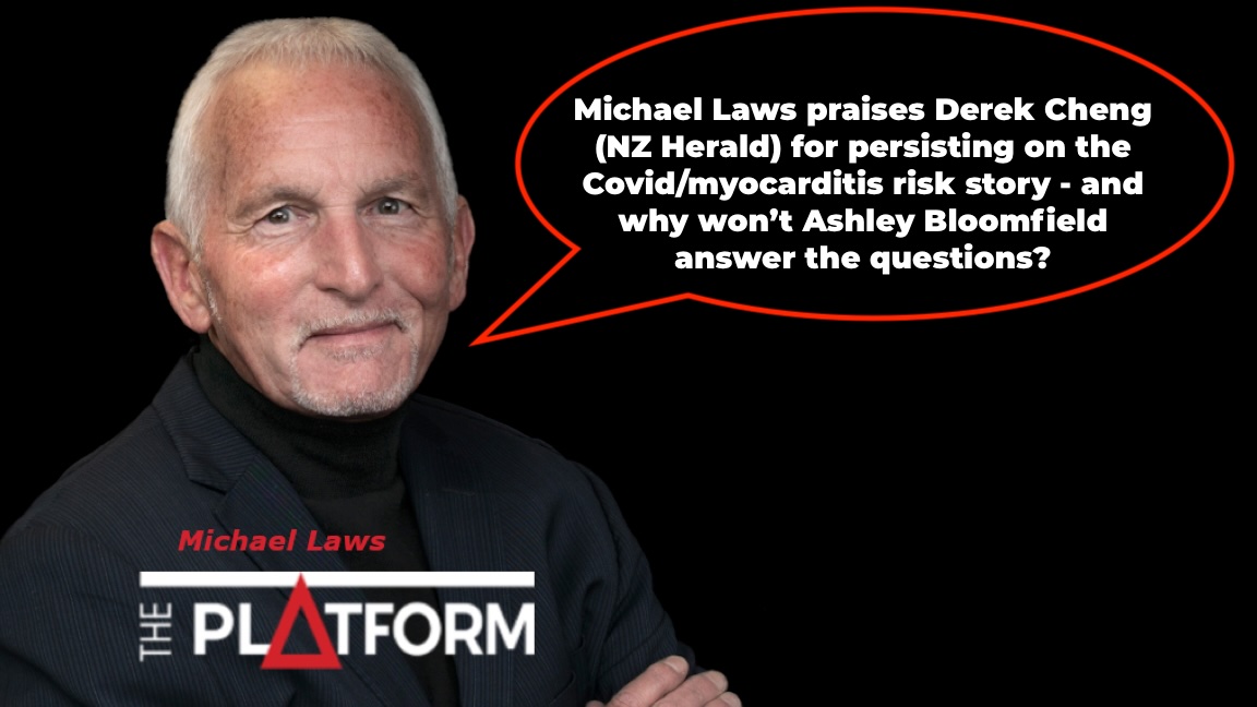 Michael Laws praises Derek Cheng (NZ Herald) for persisting on the Covid/myocarditis risk story - and why won’t Ashley Bloomfield answer the questions?