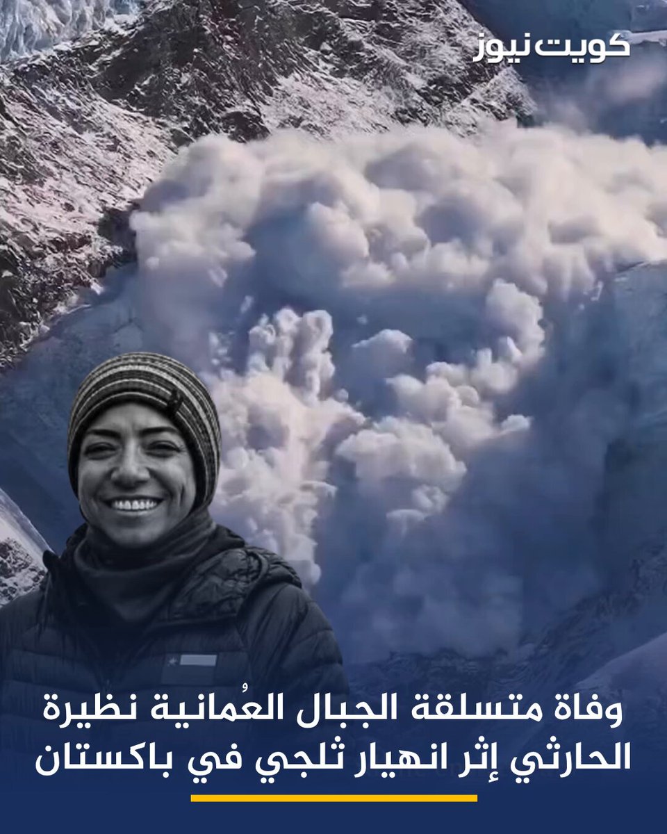 وفاة متسلقة الجبال العُمانية نظيرة أحمد عبدالله الحارثي إثر انهيار ثلجي ضرب بعثة دولية لتسلق جبل برود بيك في سلسلة جبال كاراكورام شمالي باكستان • الحارثي أول امرأة عُمانية تصل إلى قمة جبل إيفرست • أكدت السلطات الباكستانية التعرف على جثمانها خلال عمليات البحث والإنقاذ فيما لا تزال فرق الإنقاذ تواصل البحث عن عدد من المفقودين من جنسيات مختلفة • تعد الحارثي من أبرز رائدات رياضة تسلق الجبال في سلطنة عُمان، إذ حققت في 23 مايو 2019 إنجازاً تاريخياً بوصولها إلى قمة جبل إيفرست قبل أن تواصل مسيرتها بصعود قمم عالمية بارزة، بينها «آما دابلام» و«كي 2» و«ماناسلو» و«نانغا باربات»، لتصبح إحدى أبرز الشخصيات الملهمة في رياضة المغامرات والتسلق