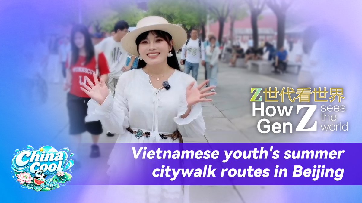 How Gen Z sees the world: Vietnamese youth's summer citywalk routes in Beijing #ChinaCool