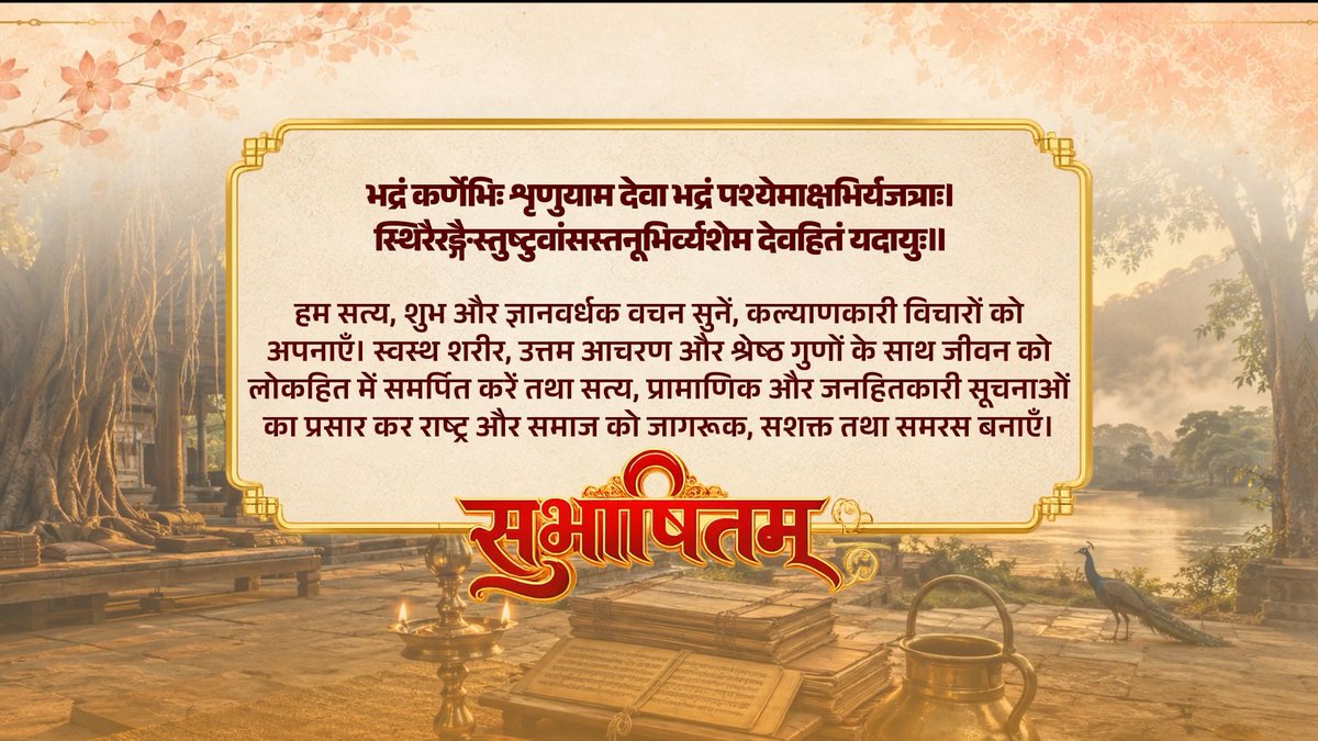 भद्रं कर्णेभिः शृणुयाम देवा भद्रं पश्येमाक्षभिर्यजत्राः। स्थिरैरङ्गैस्तुष्टुवांसस्तनूभिर्व्यशेम देवहितं यदायुः॥