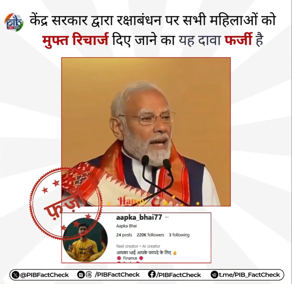 इंस्टाग्राम हैंडल 'aapka_bhai77' द्वारा प्रधानमंत्री नरेंद्र मोदी की एक डिजिटली ऑल्टर्ड वीडियो साझा कर दावा किया जा रहा है, केंद्र सरकार रक्षाबंधन के अवसर पर सभी महिलाओं को एक साल का मुफ्त मोबाइल रिचार्ज देगी। #PIBFactCheck: ❌ यह दावा फर्जी है। ✅ केंद्र सरकार द्वारा ऐसी कोई घोषणा नहीं की गई है। 🔸 लोक कल्याणकारी योजनाओं की जानकारी हेतु पर विजिट कीजिए। 🔰 केंद्र सरकार से संबंधित किसी भी संदिग्ध कंटेंट, वीडियो अथवा जानकारी PIB Fact Check पर भेजिए। वास्तविक जानकारी हम आप तक पहुंचाएंगे। 📲 व्हाट्सएप - +91 8799711259 ✉️ factcheck@pib.gov.in सूचना एवं प्रसारण मंत्रालय डीडी न्यूज़ आकाशवाणी समाचार पीआईबी हिंदी