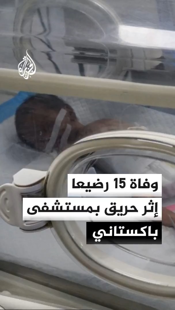 وفاة 15 رضيعا من حديثي الولادة إثر حريق بمستشفى حكومي في باكستان نتيجة تماس كهربائي بأجهزة التكييف ورئيس الوزراء يأمر بتشكيل لجنة للتحقيق #الأخبار