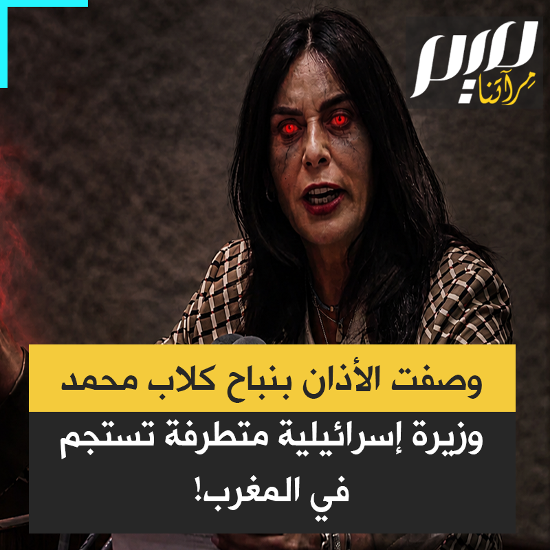 وصفت الأذان بنـ.باح كـ.لاب محمد وتصدرت الدعوات لحظره… ميري رجيف، وزيرة نتنياهو المعروفة بشدة تطرفها، تمضي عطلتها في المغرب!