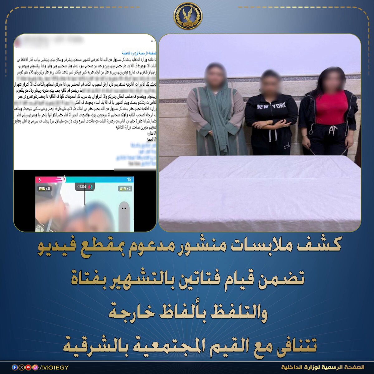 فى إطار كشف ملابسات منشور مدعوم بمقطع فيديو تم تداوله بمواقع التواصل الإجتماعى تضمن قيام فتاتين بالتشهير بفتاة والتلفظ بألفاظ خارجة تتنافى مع القيم المجتمعية بالشرقية . بالفحص تبين أنه بتاريخ 28/ الجارى تبلغ لقسم شرطة ثان الزقازيق من (إحدى الفتيات – مقيمة بدائرة القسم) بتضررها من فتاتين " الظاهرتان بمقطع الفيديو" لقيامهما بالتعدى عليها بالسب والتشهير بها لخلافات بينهم . أمكن تحديدهما وضبطهما (طالبة ، صديقتها – مقيمتان بذات الدائرة) وبمواجهتهما إعترفتا بإرتكاب الواقعة على النحو المشار إليه لقيام الشاكية بالتعدى عليهما بالسب . تم إتخاذ الإجراءات القانونية حيال الطرفين . #وزارة_الداخلية