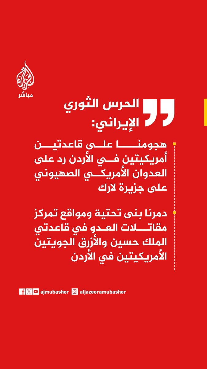 الحرس الثوري الإيراني: هجومنا على قاعدتين أمريكيتين في #الأردن رد على العدوان الأمريكي الصهيوني على جزيرة لارك دمرنا بنى تحتية ومواقع تمركز مقاتلات العدو في قاعدتي الملك حسين والأزرق الجويتين الأمريكيتين في الأردن استخدمنا في هجماتنا على القاعدتين الأمريكيتين في الأردن مسيرات وصواريخ باليستية العدوان لن يكون حلا لعجز العدو عن إضعاف سيطرتنا على مضيق هرمز كل إطلاق نار ضدنا سيقابل بردود أشد تدميرا